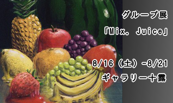 【8/16-21】学生主催「グループ展Mix Juice」　開催のお知らせ