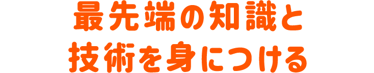 最先端の知識と技術を身につける